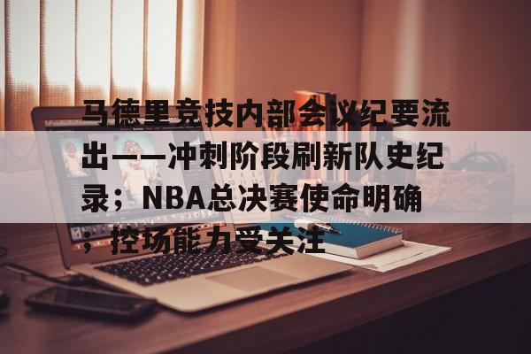 米兰体育-马德里竞技内部会议纪要流出——冲刺阶段刷新队史纪录；NBA总决赛使命明确；控场能力受关注
