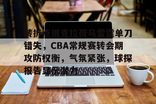 ac 米兰中文官网首页注册-转折点俄克拉荷马雷霆单刀错失，CBA常规赛转会期攻防权衡，气氛紧张，球探报告显示潜力